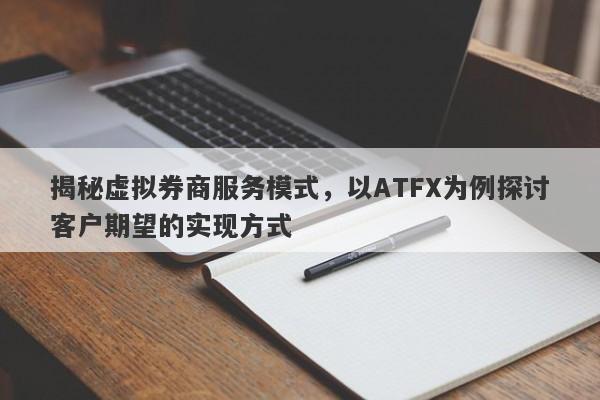 揭秘虚拟券商服务模式，以ATFX为例探讨客户期望的实现方式-第1张图片-要懂汇