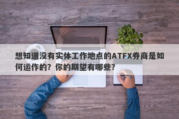 想知道没有实体工作地点的ATFX券商是如何运作的？你的期望有哪些？-第1张图片-要懂汇