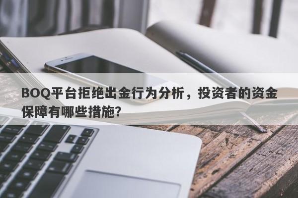 BOQ平台拒绝出金行为分析，投资者的资金保障有哪些措施？-第1张图片-要懂汇