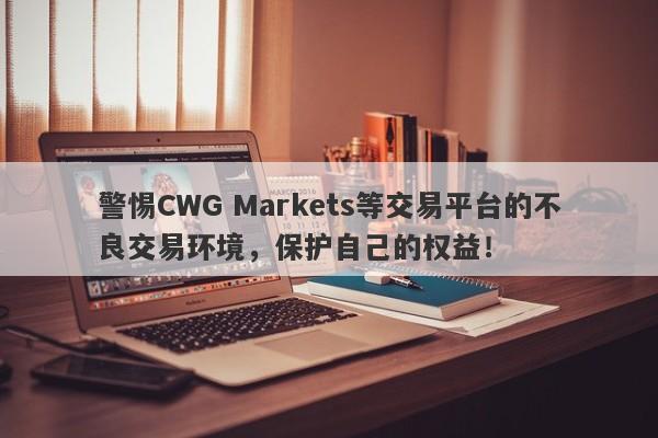 警惕CWG Markets等交易平台的不良交易环境，保护自己的权益！-第1张图片-要懂汇