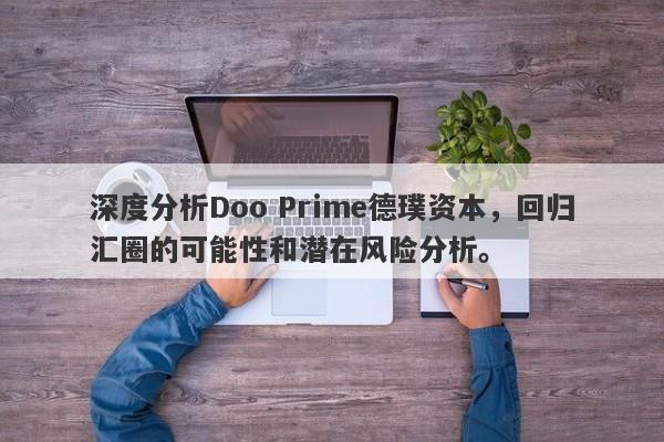 深度分析Doo Prime德璞资本，回归汇圈的可能性和潜在风险分析。-第1张图片-要懂汇