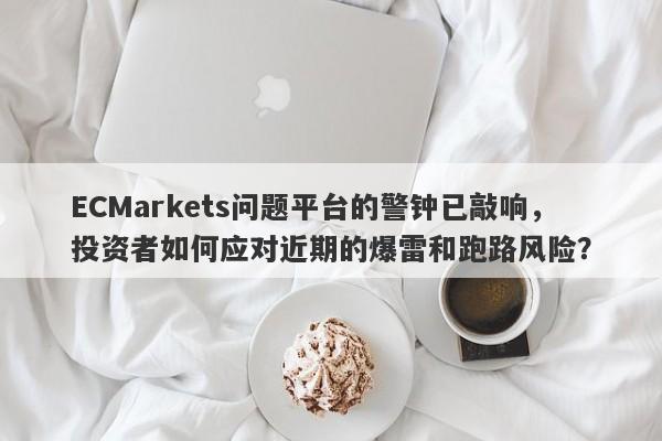 ECMarkets问题平台的警钟已敲响，投资者如何应对近期的爆雷和跑路风险？-第1张图片-要懂汇