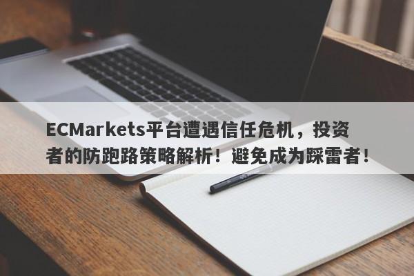 ECMarkets平台遭遇信任危机，投资者的防跑路策略解析！避免成为踩雷者！-第1张图片-要懂汇