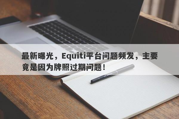 最新曝光，Equiti平台问题频发，主要竟是因为牌照过期问题！-第1张图片-要懂汇