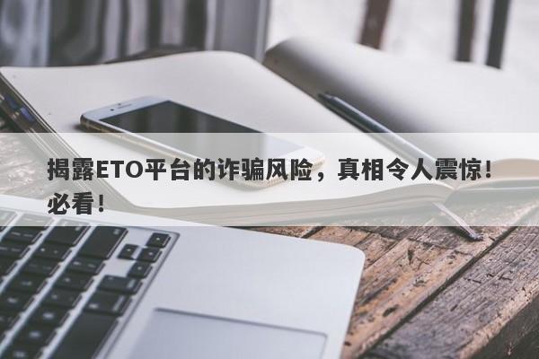 揭露ETO平台的诈骗风险，真相令人震惊！必看！-第1张图片-要懂汇