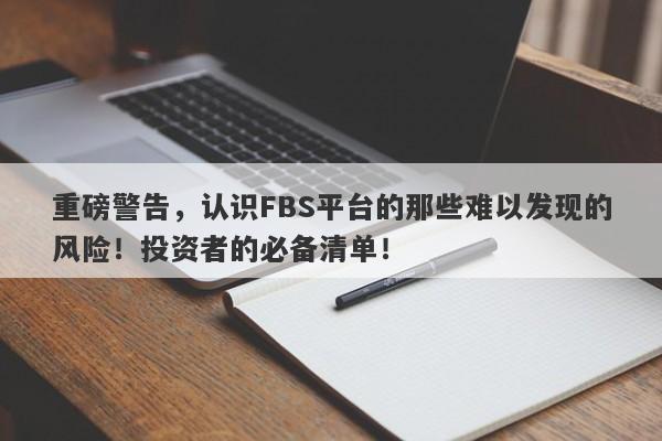 重磅警告，认识FBS平台的那些难以发现的风险！投资者的必备清单！-第1张图片-要懂汇