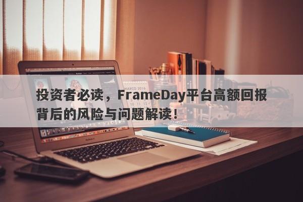 投资者必读，FrameDay平台高额回报背后的风险与问题解读！-第1张图片-要懂汇