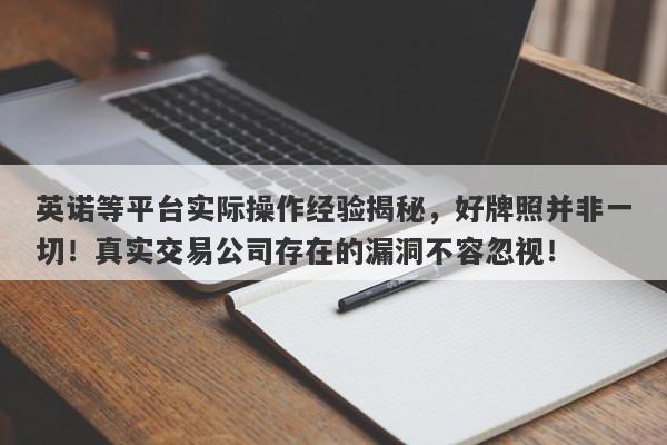 英诺等平台实际操作经验揭秘，好牌照并非一切！真实交易公司存在的漏洞不容忽视！-第1张图片-要懂汇