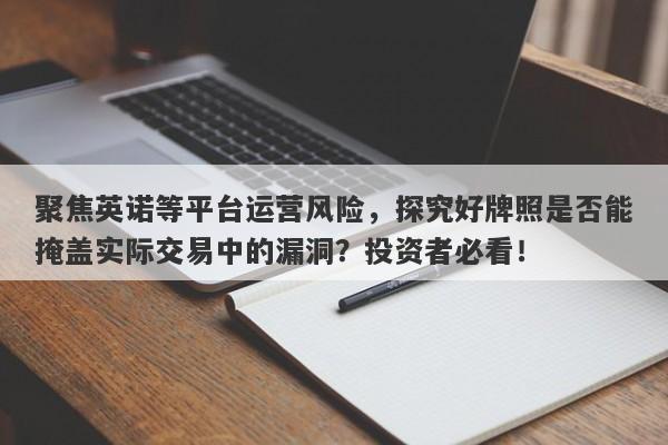 聚焦英诺等平台运营风险，探究好牌照是否能掩盖实际交易中的漏洞？投资者必看！-第1张图片-要懂汇