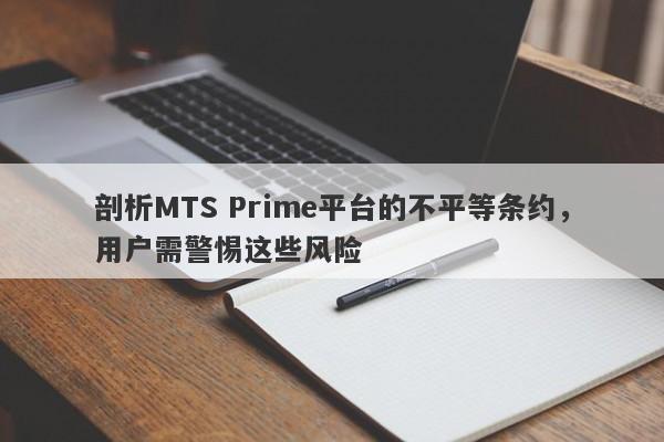 剖析MTS Prime平台的不平等条约，用户需警惕这些风险-第1张图片-要懂汇