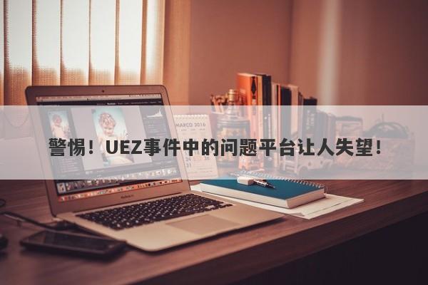 警惕！UEZ事件中的问题平台让人失望！-第1张图片-要懂汇