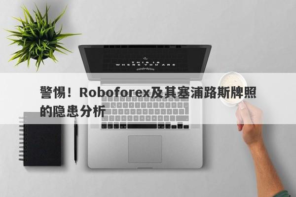 警惕！Roboforex及其塞浦路斯牌照的隐患分析-第1张图片-要懂汇