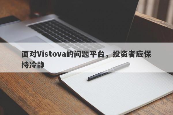 面对Vistova的问题平台，投资者应保持冷静-第1张图片-要懂汇