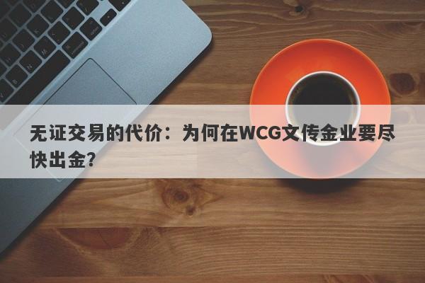 无证交易的代价：为何在WCG文传金业要尽快出金？-第1张图片-要懂汇