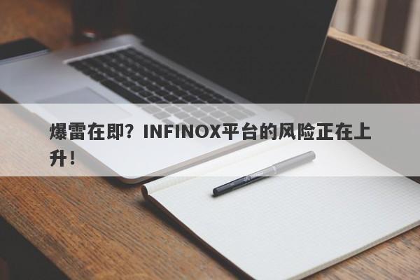 爆雷在即？INFINOX平台的风险正在上升！-第1张图片-要懂汇