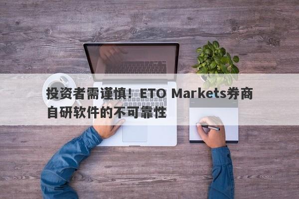 投资者需谨慎！ETO Markets券商自研软件的不可靠性-第1张图片-要懂汇