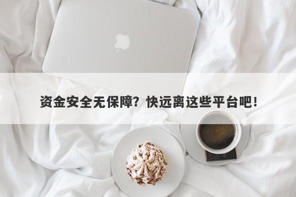 资金安全无保障？快远离这些平台吧！-第1张图片-要懂汇