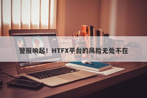 警报响起！HTFX平台的风险无处不在-第1张图片-要懂汇