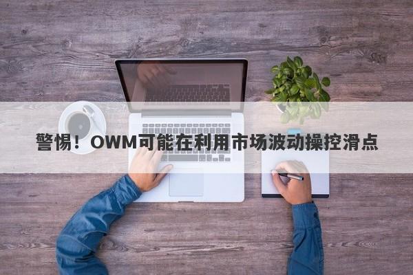 警惕！OWM可能在利用市场波动操控滑点-第1张图片-要懂汇