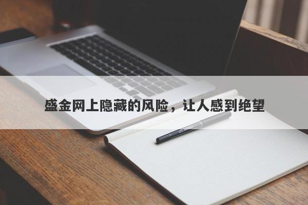 盛金网上隐藏的风险，让人感到绝望-第1张图片-要懂汇