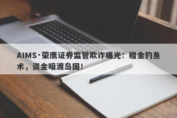 AIMS·荣鹰证券监管欺诈曝光：赠金钓鱼术，资金暗渡岛国！-第1张图片-要懂汇