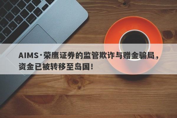 AIMS·荣鹰证券的监管欺诈与赠金骗局，资金已被转移至岛国！-第1张图片-要懂汇