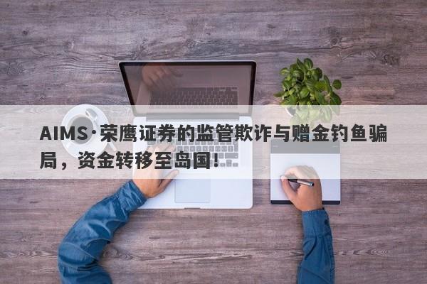 AIMS·荣鹰证券的监管欺诈与赠金钓鱼骗局，资金转移至岛国！-第1张图片-要懂汇