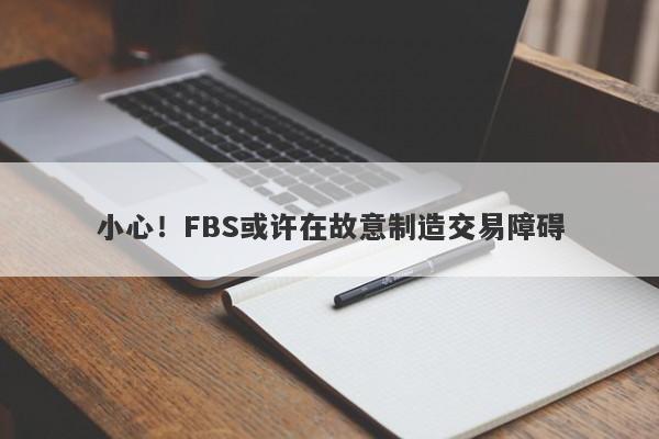 小心！FBS或许在故意制造交易障碍-第1张图片-要懂汇