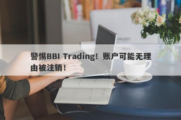 警惕BBI Trading！账户可能无理由被注销！-第1张图片-要懂汇