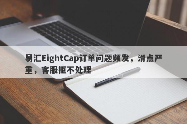 易汇EightCap订单问题频发，滑点严重，客服拒不处理-第1张图片-要懂汇