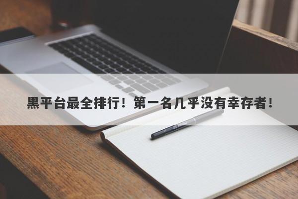 黑平台最全排行！第一名几乎没有幸存者！-第1张图片-要懂汇