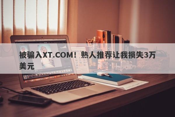 被骗入XT.COM！熟人推荐让我损失3万美元-第1张图片-要懂汇