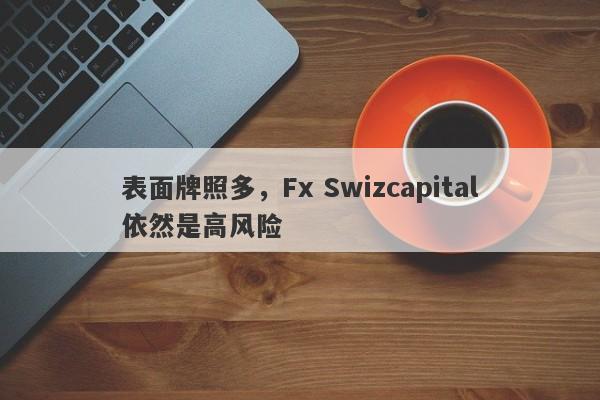 表面牌照多，Fx Swizcapital依然是高风险-第1张图片-要懂汇