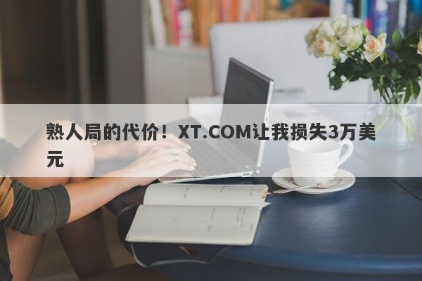 熟人局的代价！XT.COM让我损失3万美元-第1张图片-要懂汇