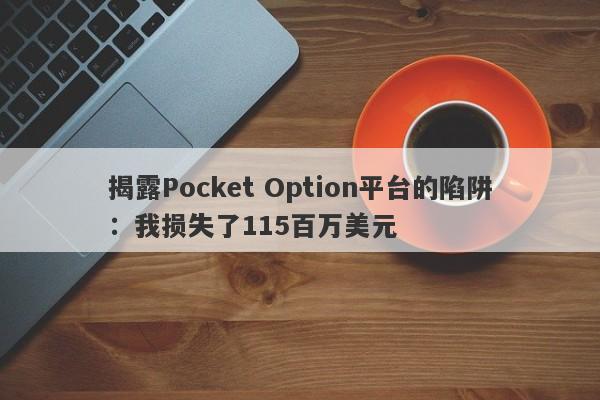 揭露Pocket Option平台的陷阱：我损失了115百万美元-第1张图片-要懂汇