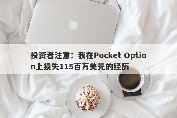 投资者注意：我在Pocket Option上损失115百万美元的经历-第1张图片-要懂汇