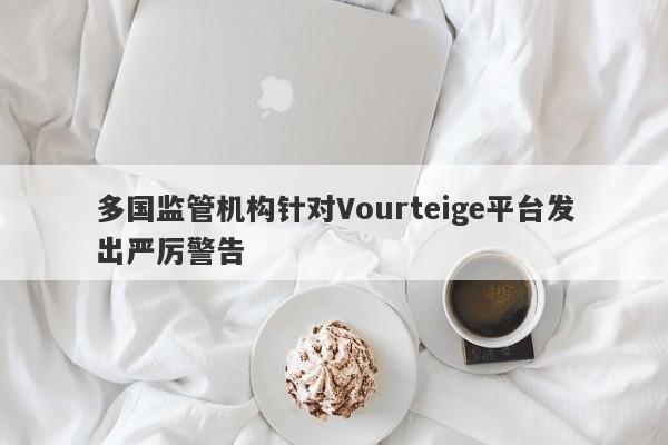 多国监管机构针对Vourteige平台发出严厉警告-第1张图片-要懂汇