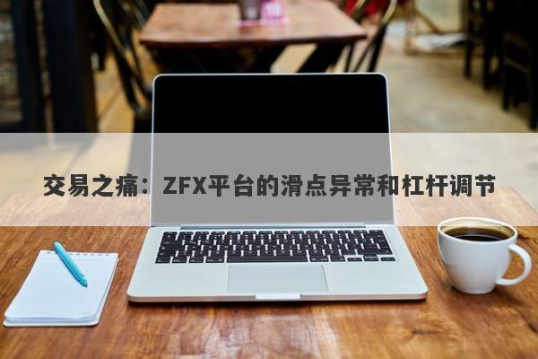 交易之痛：ZFX平台的滑点异常和杠杆调节-第1张图片-要懂汇