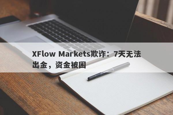 XFlow Markets欺诈：7天无法出金，资金被困-第1张图片-要懂汇