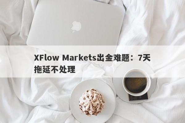 XFlow Markets出金难题：7天拖延不处理-第1张图片-要懂汇