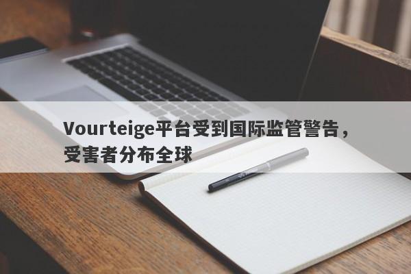 Vourteige平台受到国际监管警告，受害者分布全球-第1张图片-要懂汇