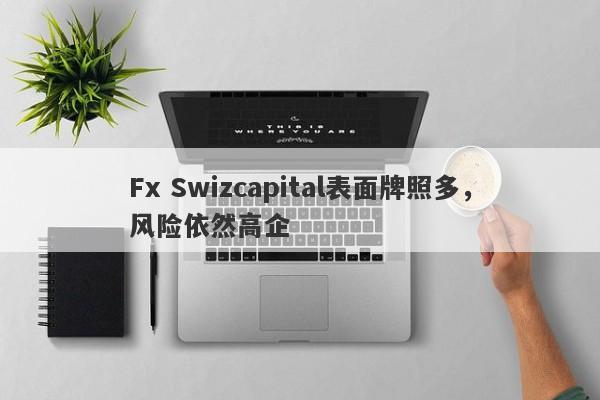 Fx Swizcapital表面牌照多，风险依然高企-第1张图片-要懂汇