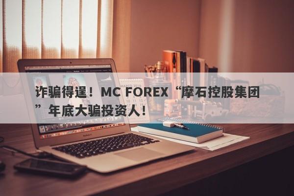 诈骗得逞！MC FOREX“摩石控股集团”年底大骗投资人！-第1张图片-要懂汇