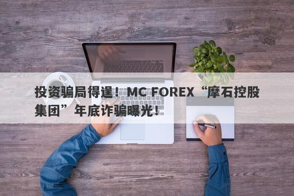 投资骗局得逞！MC FOREX“摩石控股集团”年底诈骗曝光！-第1张图片-要懂汇