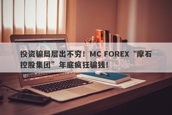 投资骗局层出不穷！MC FOREX“摩石控股集团”年底疯狂骗钱！-第1张图片-要懂汇