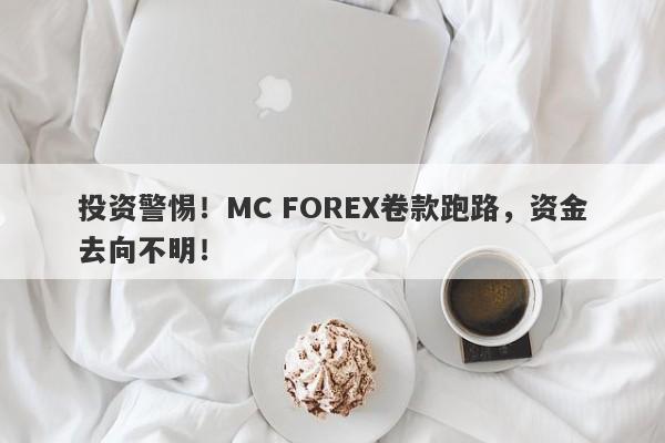 投资警惕！MC FOREX卷款跑路，资金去向不明！-第1张图片-要懂汇