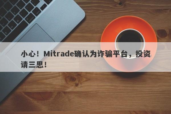 小心！Mitrade确认为诈骗平台，投资请三思！-第1张图片-要懂汇