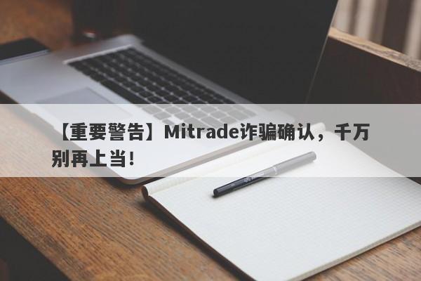 【重要警告】Mitrade诈骗确认，千万别再上当！-第1张图片-要懂汇