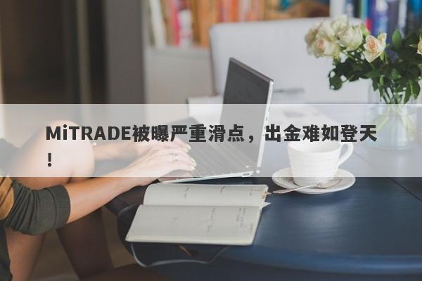 MiTRADE被曝严重滑点，出金难如登天！-第1张图片-要懂汇