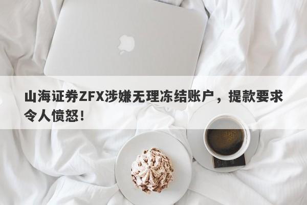 山海证券ZFX涉嫌无理冻结账户，提款要求令人愤怒！-第1张图片-要懂汇